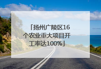 扬州广陵区16个农业重大项目开工率达100%