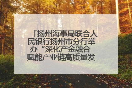 扬州海事局联合人民银行扬州市分行举办“深化产金融合 赋能产业链高质量发展”共建联学活动