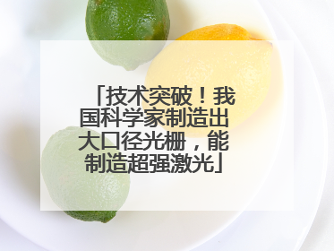 技术突破！我国科学家制造出大口径光栅，能制造超强激光