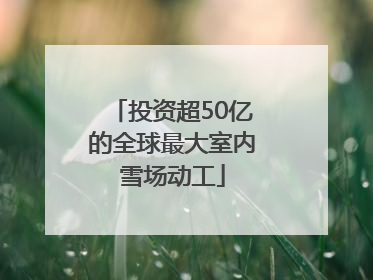 投资超50亿的全球最大室内雪场动工