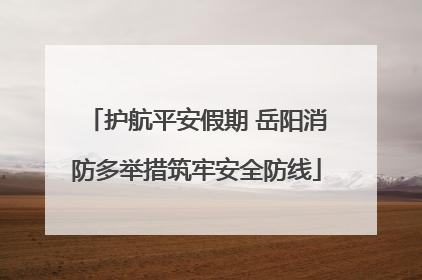 护航平安假期 岳阳消防多举措筑牢安全防线