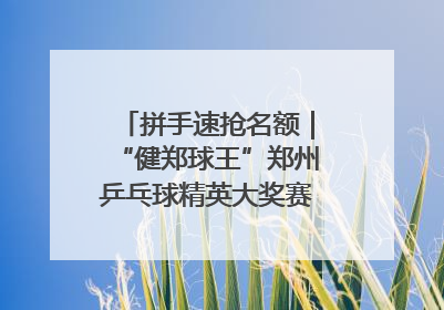 拼手速抢名额｜“健郑球王”郑州乒乓球精英大奖赛报名火热