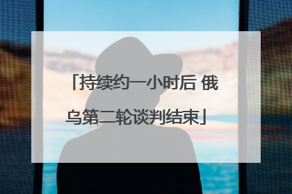 持续约一小时后 俄乌第二轮谈判结束