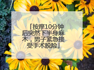 按摩10分钟后突然下半身麻木，男子紧急接受手术脱险