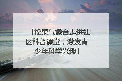 松果气象台走进社区科普课堂，激发青少年科学兴趣