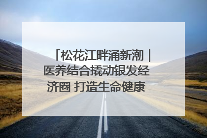 松花江畔涌新潮｜医养结合撬动银发经济圈 打造生命健康产业新样本