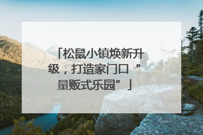 松鼠小镇焕新升级，打造家门口“量贩式乐园”