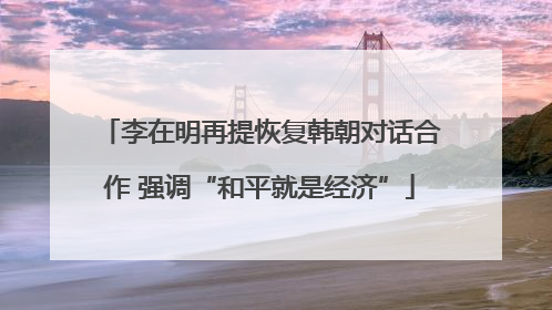 李在明再提恢复韩朝对话合作 强调“和平就是经济”