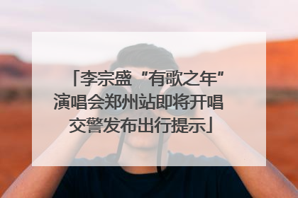 李宗盛“有歌之年”演唱会郑州站即将开唱 交警发布出行提示