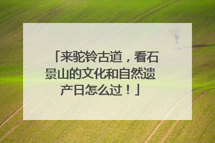 来驼铃古道，看石景山的文化和自然遗产日怎么过！