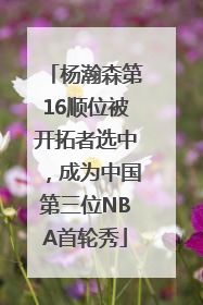 杨瀚森第16顺位被开拓者选中，成为中国第三位NBA首轮秀
