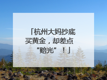 杭州大妈抄底买黄金，却差点“赔光”！