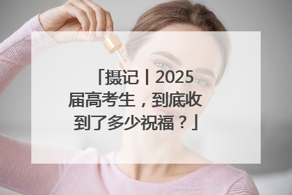 摄记丨2025届高考生，到底收到了多少祝福？