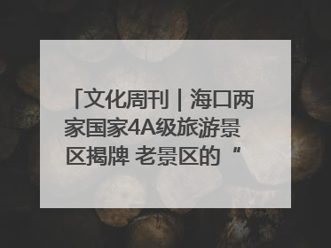 文化周刊｜海口两家国家4A级旅游景区揭牌 老景区的“焕新”密码