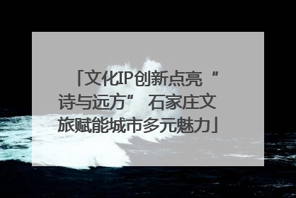 文化IP创新点亮“诗与远方” 石家庄文旅赋能城市多元魅力
