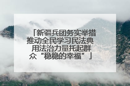 新疆兵团务实举措推动全民学习民法典 用法治力量托起群众“稳稳的幸福”