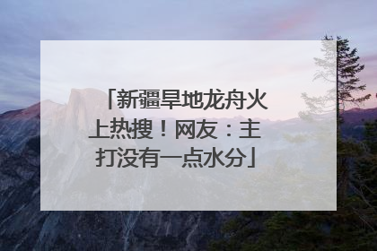 新疆旱地龙舟火上热搜！网友：主打没有一点水分