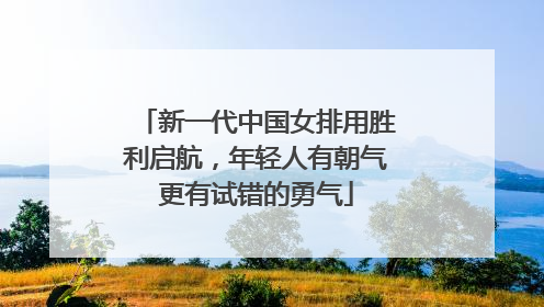 新一代中国女排用胜利启航，年轻人有朝气更有试错的勇气