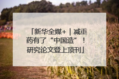 新华全媒+｜减重药有了“中国造”！研究论文登上顶刊
