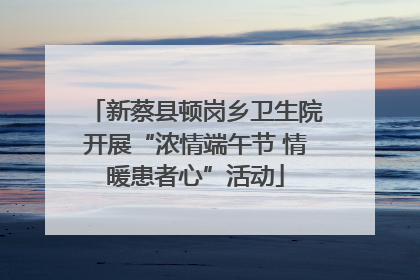 新蔡县顿岗乡卫生院开展“浓情端午节 情暖患者心”活动