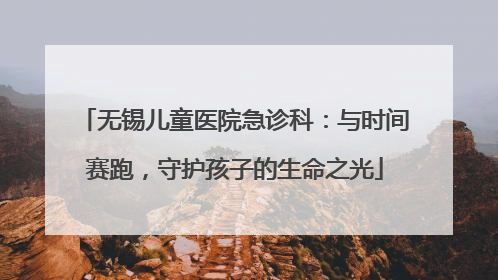 无锡儿童医院急诊科：与时间赛跑，守护孩子的生命之光