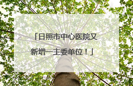 日照市中心医院又新增一主委单位！