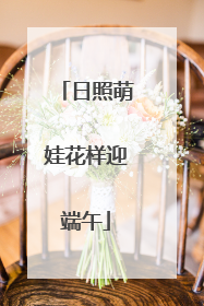 日照萌娃花样迎端午