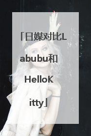 日媒对比Labubu和HelloKitty