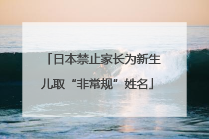 日本禁止家长为新生儿取“非常规”姓名