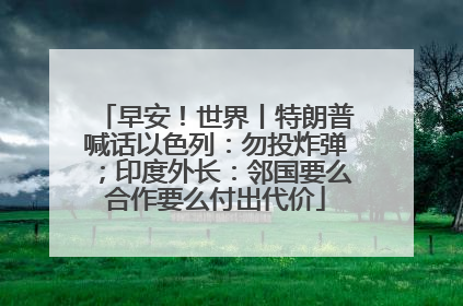 早安！世界丨特朗普喊话以色列：勿投炸弹；印度外长：邻国要么合作要么付出代价