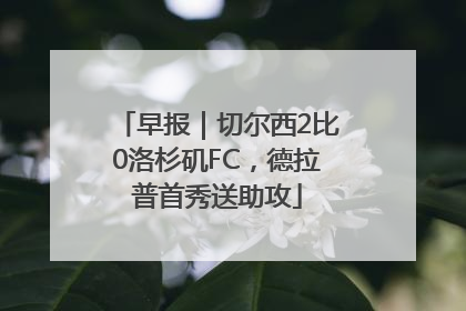 早报｜切尔西2比0洛杉矶FC，德拉普首秀送助攻