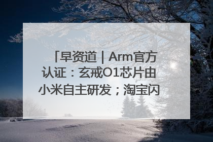 早资道｜Arm官方认证：玄戒O1芯片由小米自主研发；淘宝闪购联合饿了么日订单超4000万