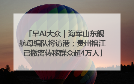 早AI大众｜海军山东舰航母编队将访港；贵州榕江已撤离转移群众超4万人