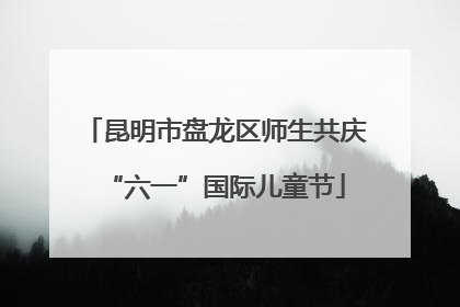 昆明市盘龙区师生共庆“六一”国际儿童节