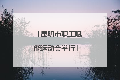 昆明市职工赋能运动会举行