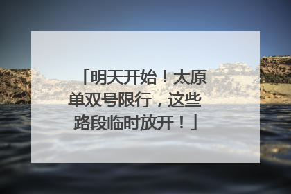 明天开始！太原单双号限行，这些路段临时放开！