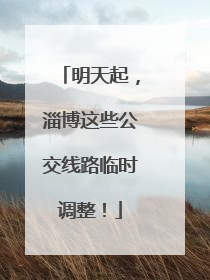 明天起，淄博这些公交线路临时调整！