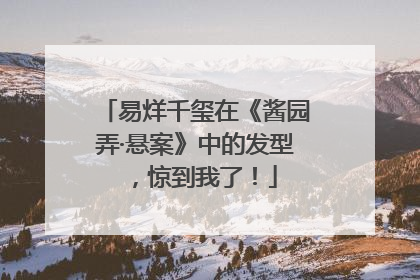 易烊千玺在《酱园弄·悬案》中的发型，惊到我了！