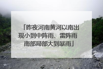 昨夜河南黄河以南出现小到中阵雨、雷阵雨 南部局部大到暴雨
