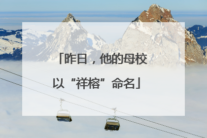 昨日，他的母校以“祥榕”命名