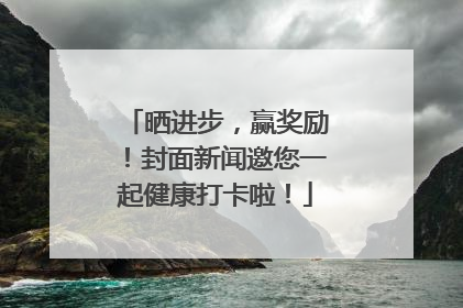 晒进步，赢奖励！封面新闻邀您一起健康打卡啦！