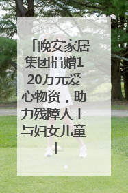 晚安家居集团捐赠120万元爱心物资，助力残障人士与妇女儿童