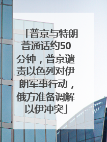 普京与特朗普通话约50分钟，普京谴责以色列对伊朗军事行动，俄方准备调解以伊冲突