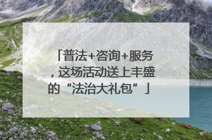 普法+咨询+服务，这场活动送上丰盛的“法治大礼包”