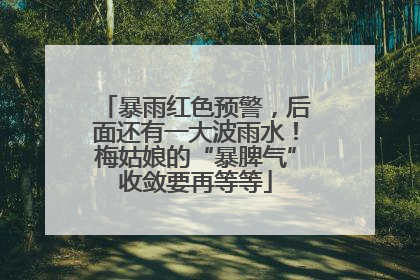 暴雨红色预警，后面还有一大波雨水！梅姑娘的“暴脾气”收敛要再等等