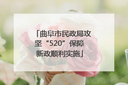 曲阜市民政局攻坚“520”保障新政顺利实施