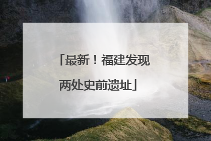 最新！福建发现两处史前遗址