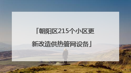 朝阳区215个小区更新改造供热管网设备