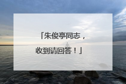 朱俊亭同志，收到请回答！