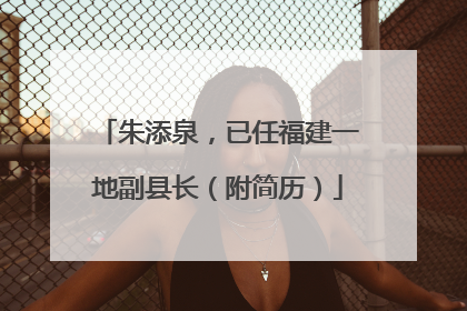 朱添泉，已任福建一地副县长（附简历）
